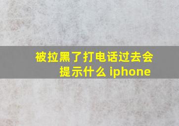 被拉黑了打电话过去会提示什么 iphone